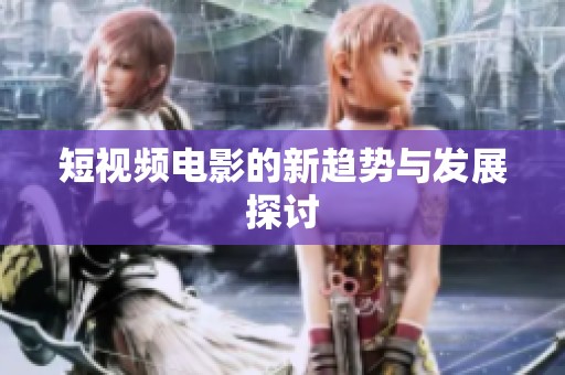 短视频电影的新趋势与发展探讨