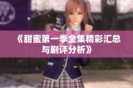 《甜蜜第一季全集精彩汇总与剧评分析》