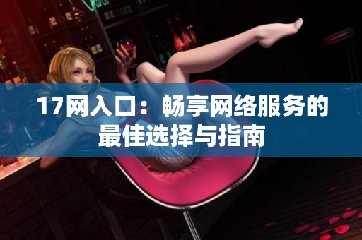 17网入口：畅享网络服务的最佳选择与指南