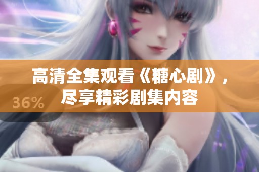 高清全集观看《糖心剧》，尽享精彩剧集内容