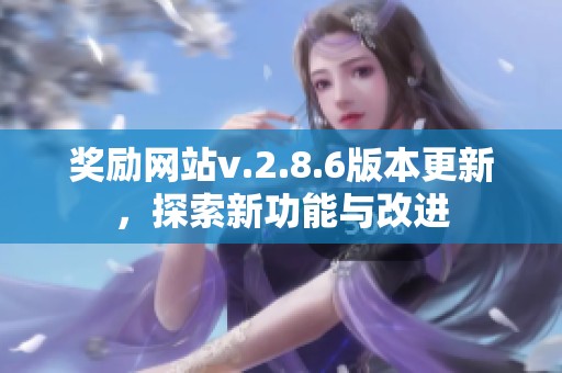 奖励网站v.2.8.6版本更新，探索新功能与改进