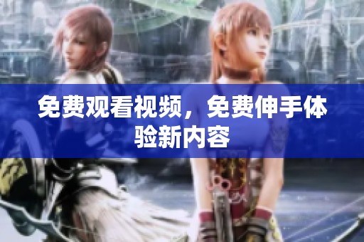 免费观看视频，免费伸手体验新内容