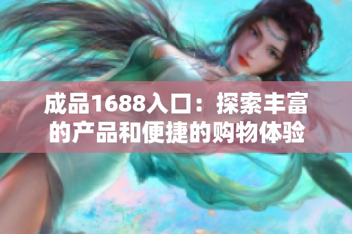 成品1688入口：探索丰富的产品和便捷的购物体验
