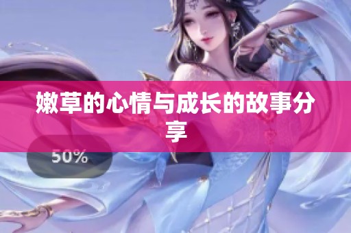 嫩草的心情与成长的故事分享 嫩草的心情与成长的故事分享