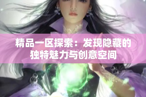 精品一区探索：发现隐藏的独特魅力与创意空间