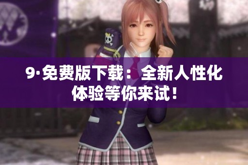 9·免费版下载：全新人性化体验等你来试！