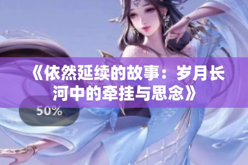 《依然延续的故事：岁月长河中的牵挂与思念》