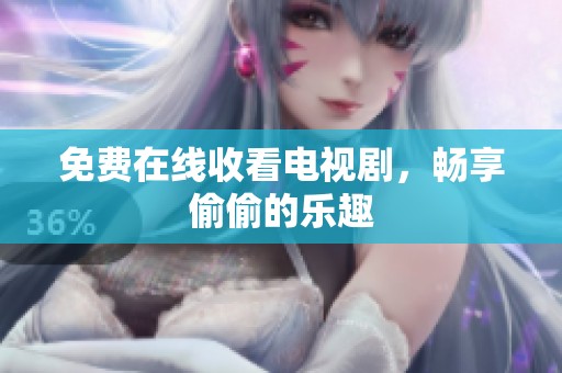 免费在线收看电视剧，畅享偷偷的乐趣