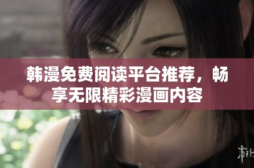 韩漫免费阅读平台推荐，畅享无限精彩漫画内容