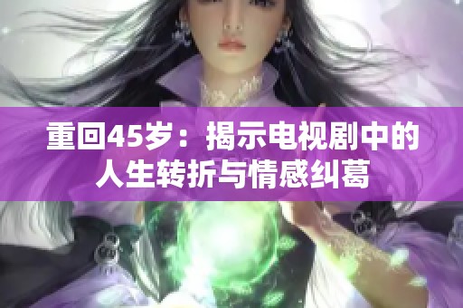 重回45岁：揭示电视剧中的人生转折与情感纠葛