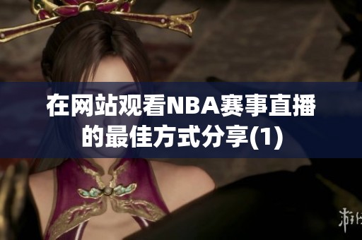 在网站观看NBA赛事直播的最佳方式分享(1) 在网站观看NBA赛事直播的最佳方式分享(1)