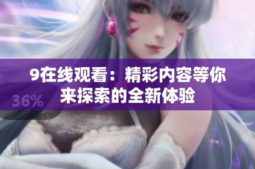 9在线观看：精彩内容等你来探索的全新体验
