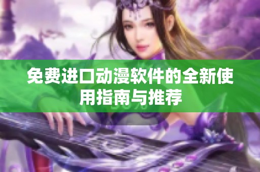 免费进口动漫软件的全新使用指南与推荐