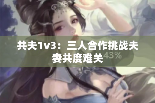 共夫1v3：三人合作挑战夫妻共度难关
