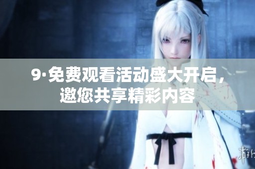 9·免费观看活动盛大开启，邀您共享精彩内容