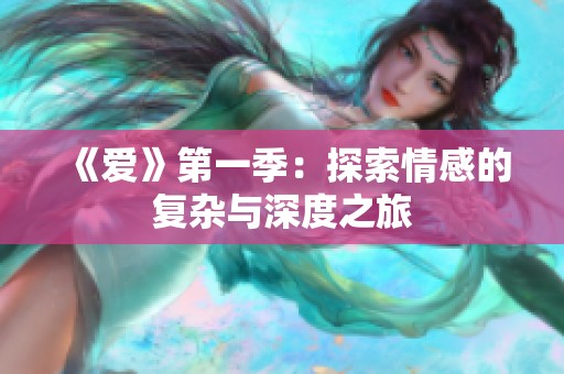 《爱》第一季：探索情感的复杂与深度之旅