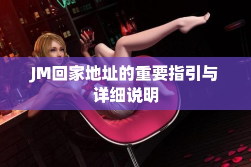 JM回家地址的重要指引与详细说明