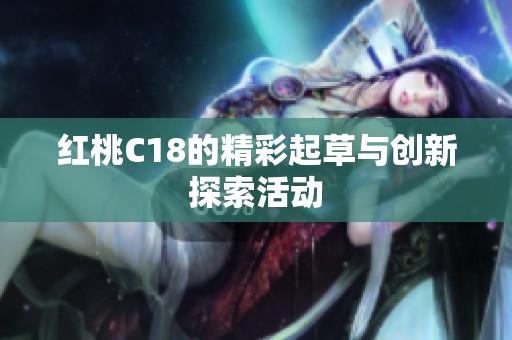 红桃C18的精彩起草与创新探索活动