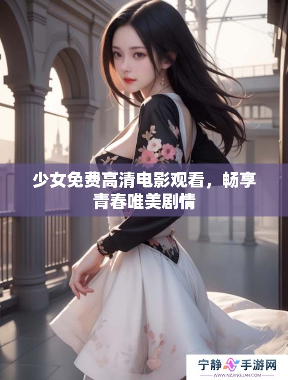 少女免费高清电影观看，畅享青春唯美剧情