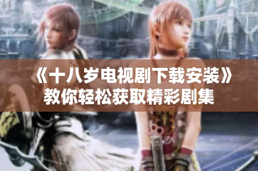 《十八岁电视剧下载安装》教你轻松获取精彩剧集