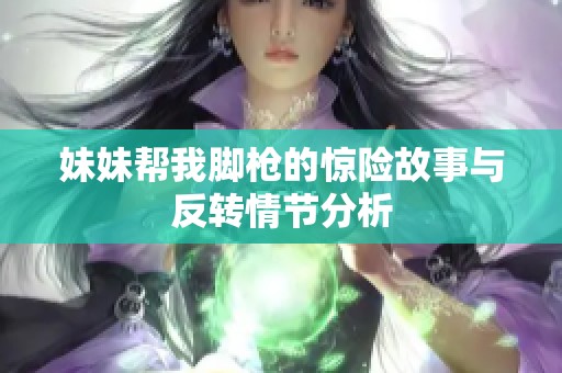 妹妹帮我脚枪的惊险故事与反转情节分析