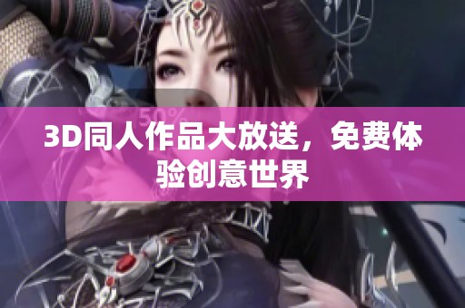 3D同人作品大放送，免费体验创意世界