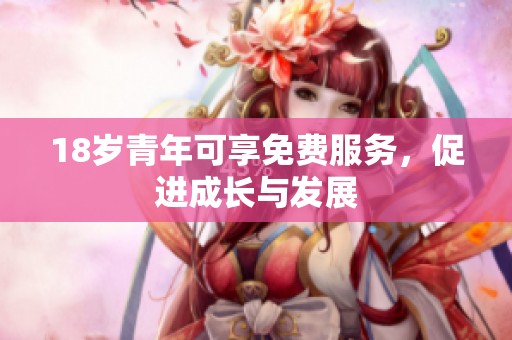 18岁青年可享免费服务，促进成长与发展