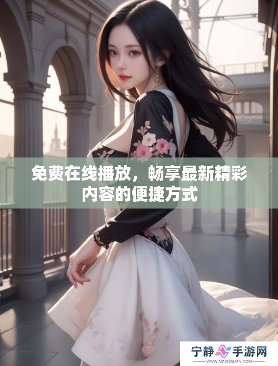 免费在线播放，畅享最新精彩内容的便捷方式