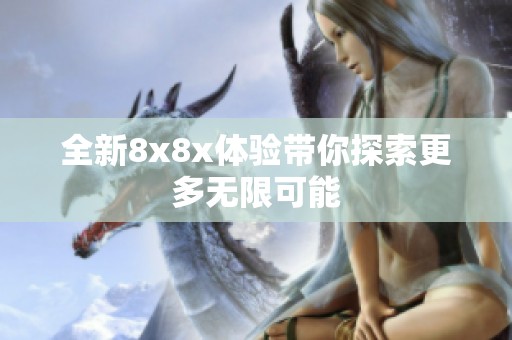 全新8x8x体验带你探索更多无限可能