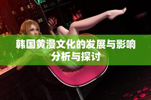 韩国黄漫文化的发展与影响分析与探讨