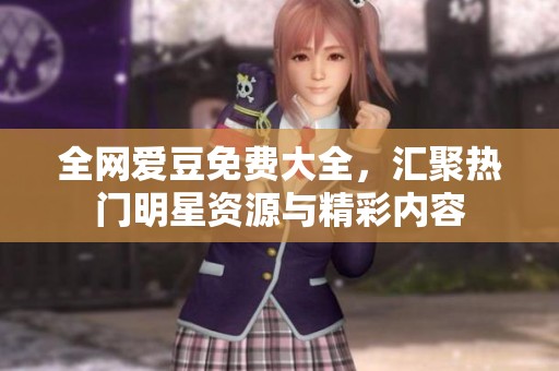 全网爱豆免费大全，汇聚热门明星资源与精彩内容