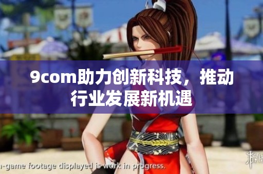 9com助力创新科技，推动行业发展新机遇
