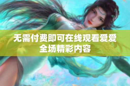 无需付费即可在线观看爱爱全场精彩内容
