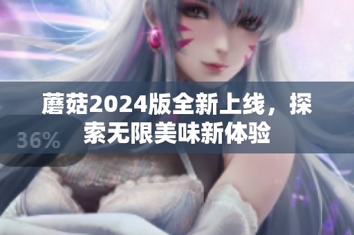 蘑菇2024版全新上线，探索无限美味新体验