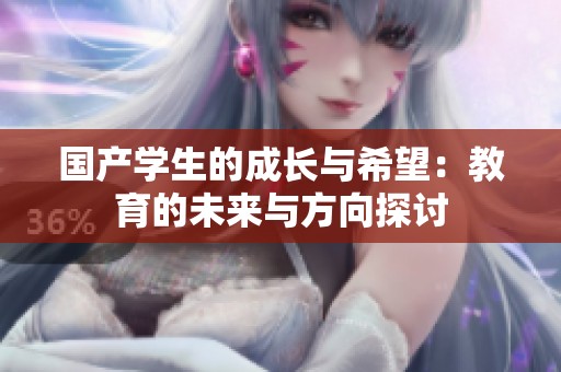 国产学生的成长与希望：教育的未来与方向探讨