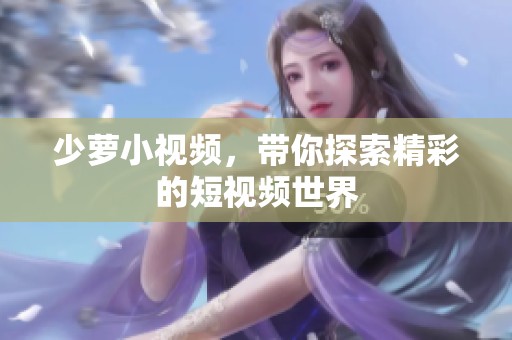 少萝小视频，带你探索精彩的短视频世界