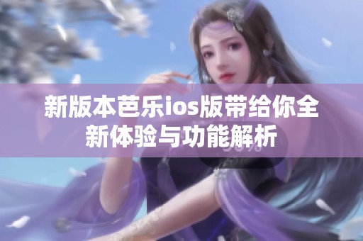 新版本芭乐ios版带给你全新体验与功能解析