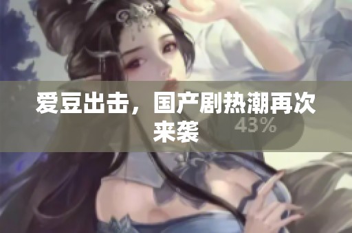 爱豆出击，国产剧热潮再次来袭