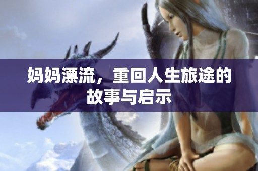妈妈漂流，重回人生旅途的故事与启示