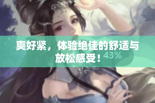 爽好紧，体验绝佳的舒适与放松感受！