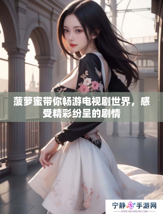 菠萝蜜带你畅游电视剧世界,感受精彩纷呈的剧情 菠萝蜜带你畅游电视剧世界,感受精彩纷呈的剧情