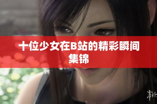 十位少女在B站的精彩瞬间集锦