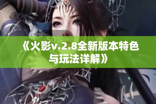 《火影v.2.8全新版本特色与玩法详解》