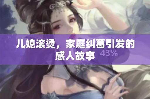 儿媳滚烫，家庭纠葛引发的感人故事