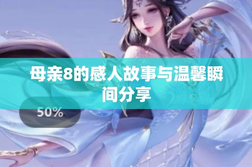 母亲8的感人故事与温馨瞬间分享