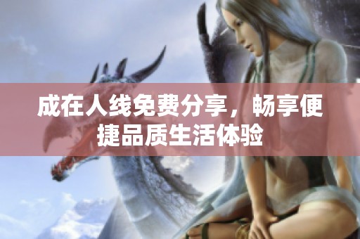 成在人线免费分享，畅享便捷品质生活体验