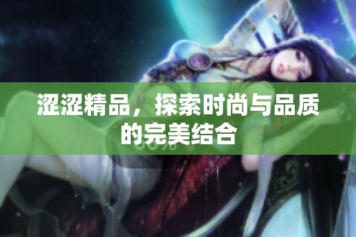 涩涩精品，探索时尚与品质的完美结合