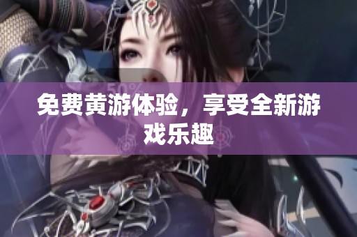 免费黄游体验，享受全新游戏乐趣