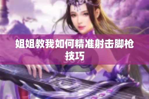 姐姐教我如何精准射击脚枪技巧