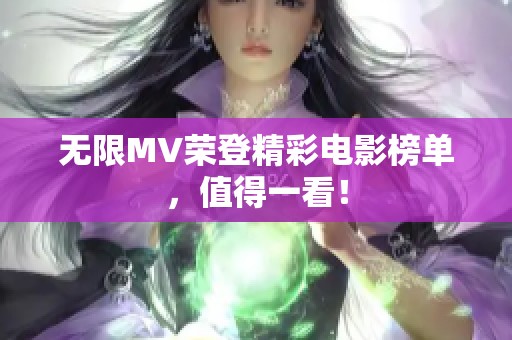 无限MV荣登精彩电影榜单，值得一看！